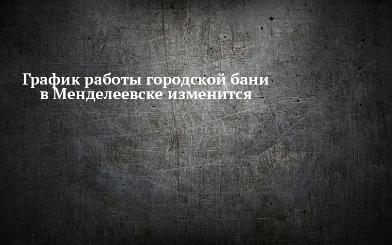 График работы городской бани в Менделеевске изменится