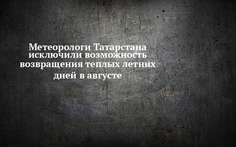 Метеорологи Татарстана исключили возможность возвращения теплых летних дней в августе